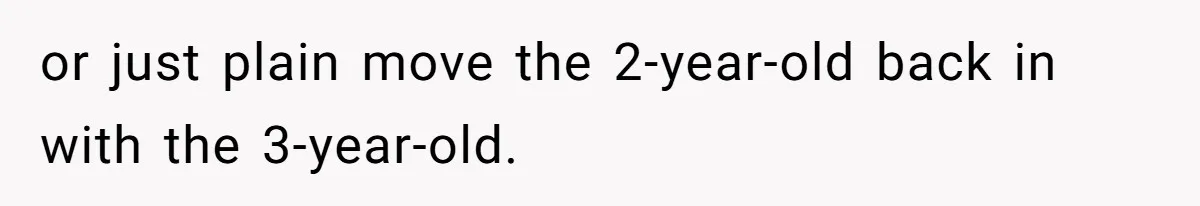 or just plain move the 2-year-old back in with the 3-year-old.
