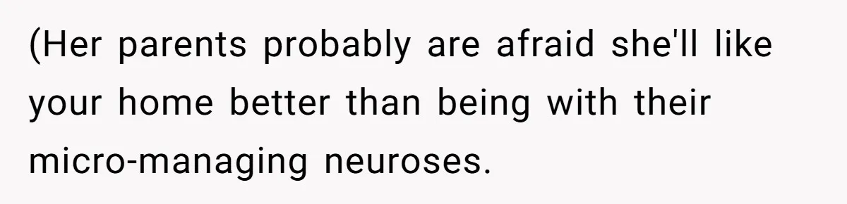 (Her parents probably are afraid she'll like your home better than being with their micro-managing neuroses.