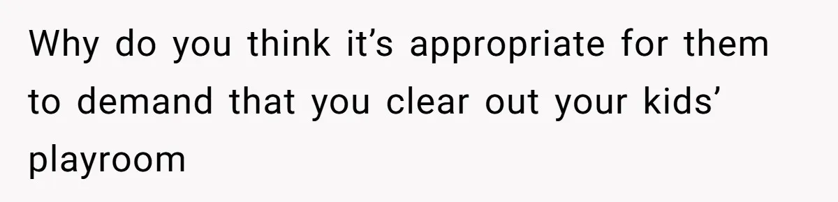 Why do you think it’s appropriate for them to demand that you clear out your kids’ playroom
