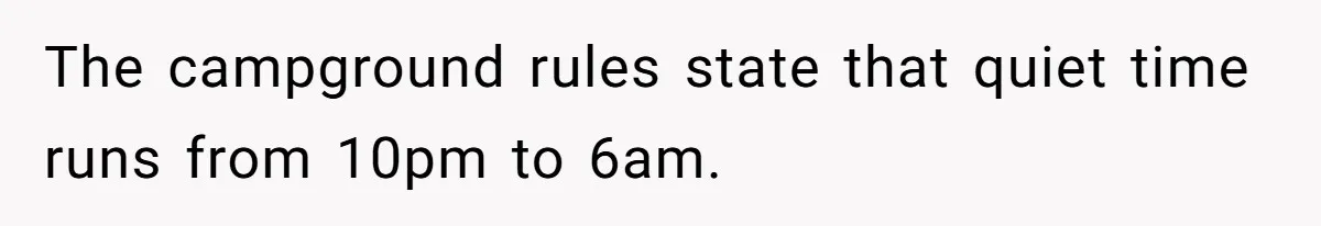 The campground rules state that quiet time runs from 10pm to 6am.