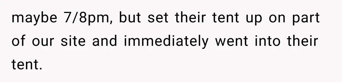 maybe 7/8pm, but set their tent up on part of our site and immediately went into their tent.