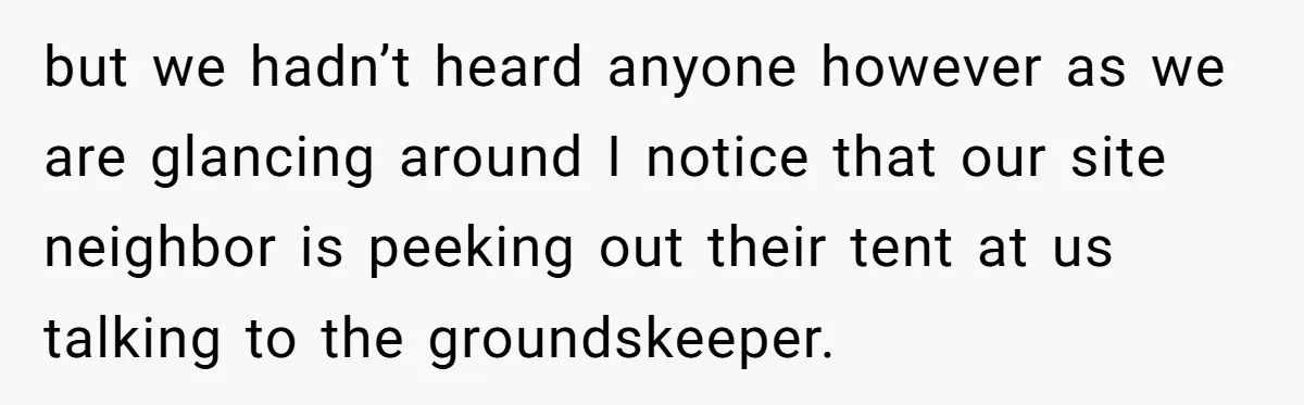 but we hadn’t heard anyone however as we are glancing around I notice that our site neighbor is peeking out their tent at us talking to the groundskeeper.