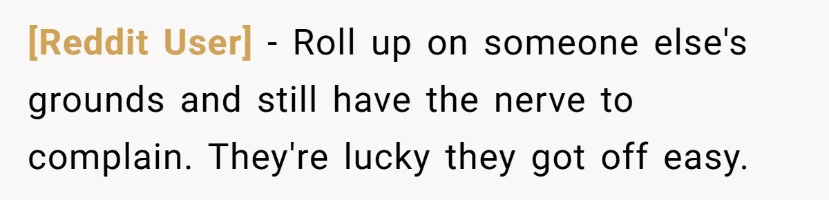[Reddit User] − Roll up on someone else's grounds and still have the nerve to complain. They're lucky they got off easy.