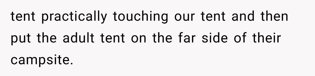 tent practically touching our tent and then put the adult tent on the far side of their campsite.