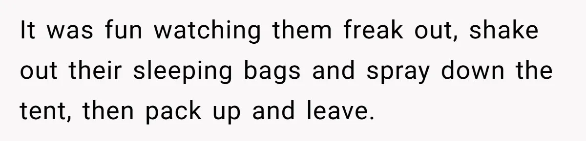 It was fun watching them freak out, shake out their sleeping bags and spray down the tent, then pack up and leave.
