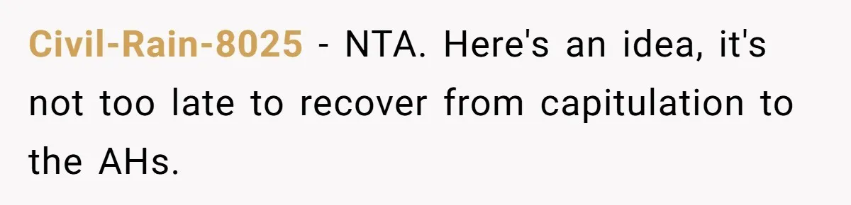 Civil-Rain-8025 − NTA. Here's an idea, it's not too late to recover from capitulation to the AHs.
