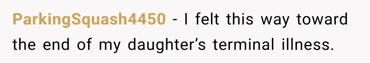 ParkingSquash4450 − I felt this way toward the end of my daughter’s terminal illness.