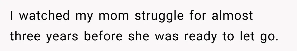 I watched my mom struggle for almost three years before she was ready to let go.