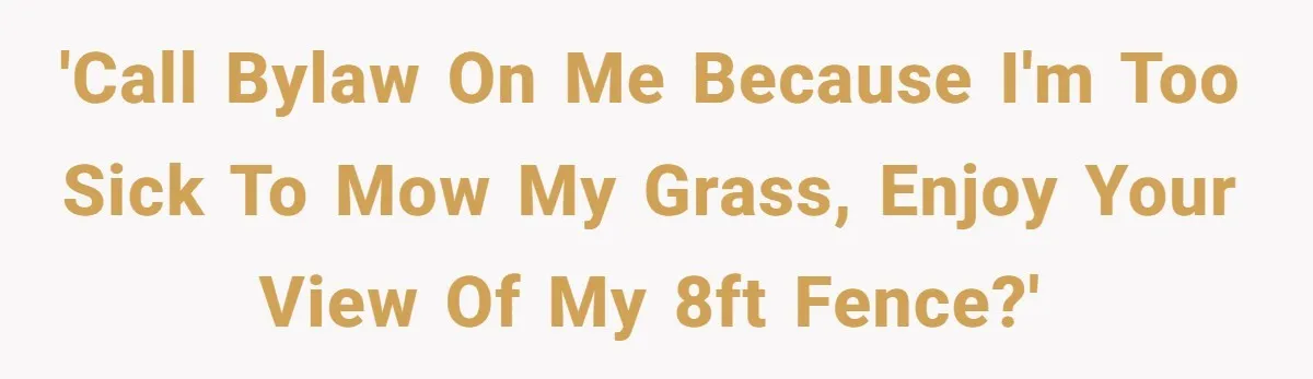 'Call bylaw on me because I'm too sick to mow my grass, enjoy your view of my 8ft fence?'