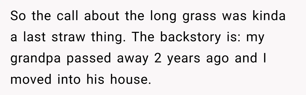 So the call about the long grass was kinda a last straw thing. The backstory is: my grandpa passed away 2 years ago and I moved into his house.