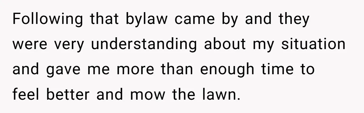 Following that bylaw came by and they were very understanding about my situation and gave me more than enough time to feel better and mow the lawn.