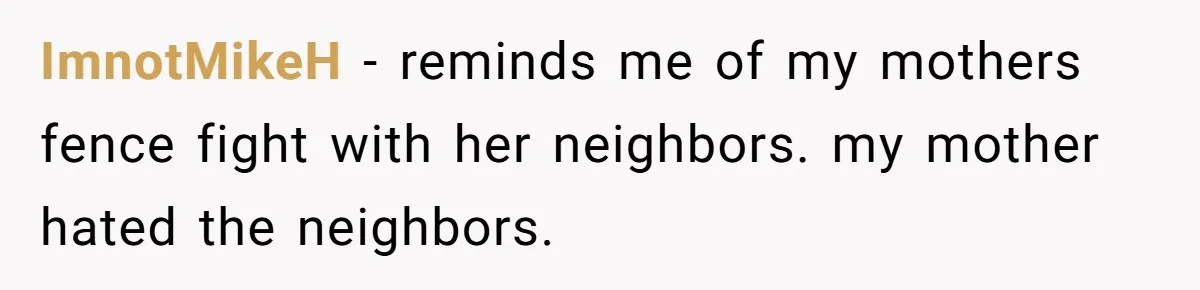 ImnotMikeH − reminds me of my mothers fence fight with her neighbors. my mother hated the neighbors.