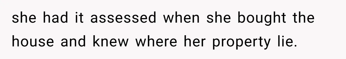 she had it assessed when she bought the house and knew where her property lie.