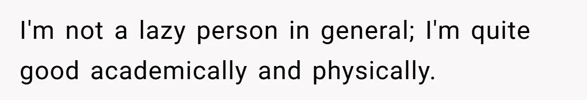 I'm not a lazy person in general; I'm quite good academically and physically.