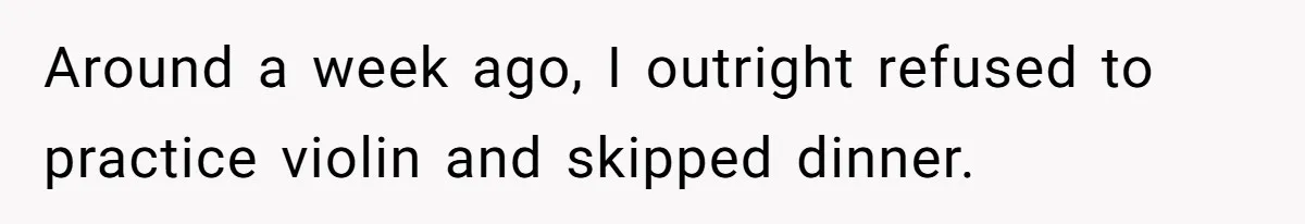 Around a week ago, I outright refused to practice violin and skipped dinner.