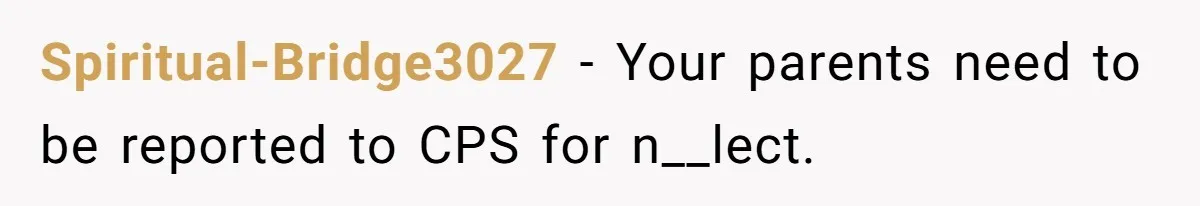 Spiritual-Bridge3027 − Your parents need to be reported to CPS for n__lect.