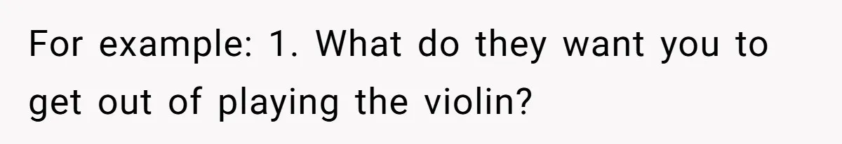 For example: 1. What do they want you to get out of playing the violin?