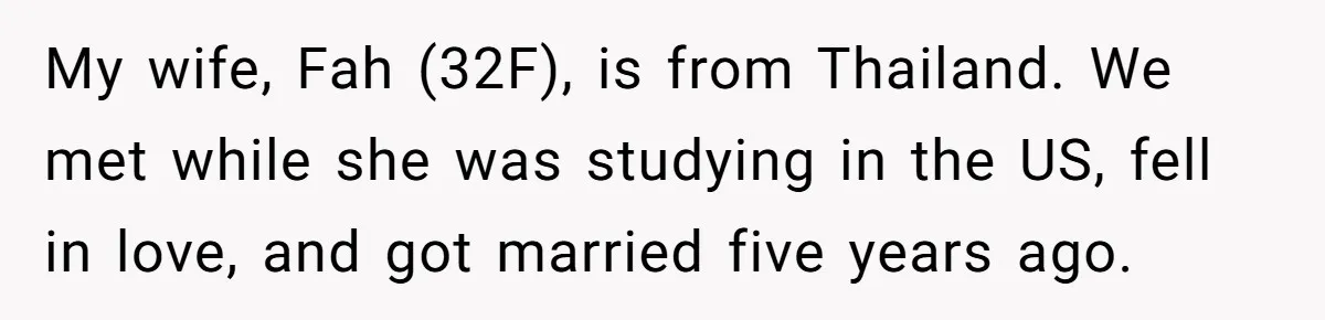 My wife, Fah (32F), is from Thailand. We met while she was studying in the US, fell in love, and got married five years ago.