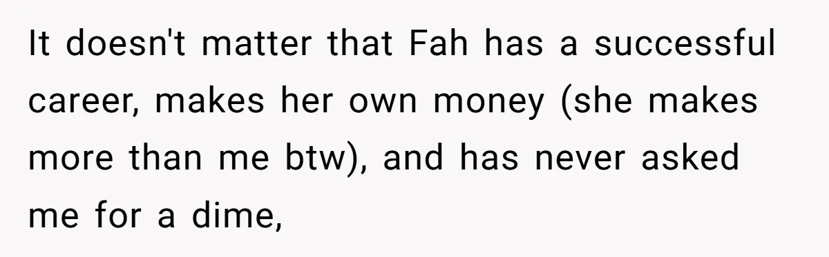 It doesn't matter that Fah has a successful career, makes her own money (she makes more than me btw), and has never asked me for a dime,