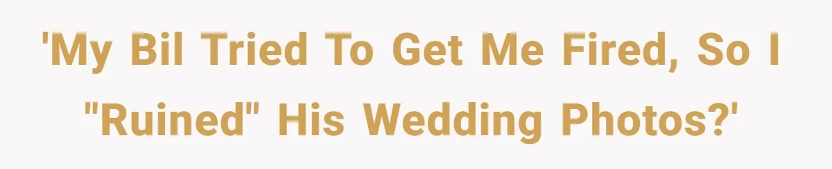'My BIL tried to get me fired, so I "ruined" his wedding photos?'