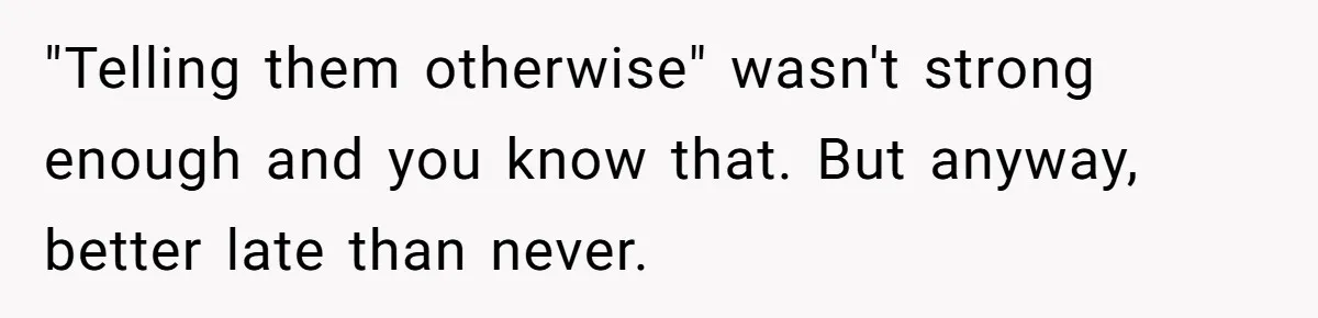 "Telling them otherwise" wasn't strong enough and you know that. But anyway, better late than never.