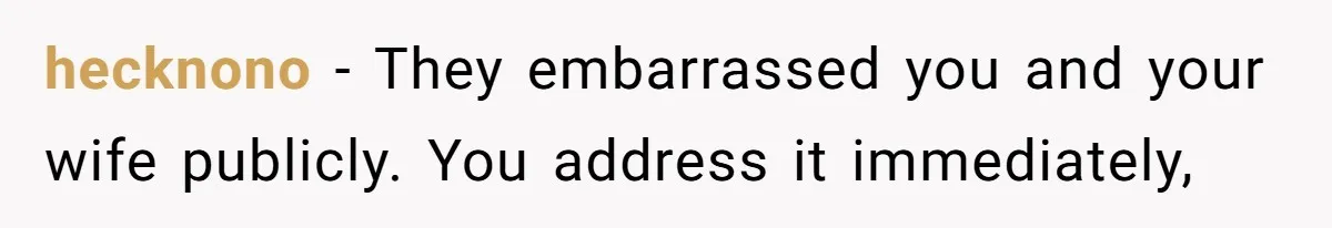 hecknono − They embarrassed you and your wife publicly. You address it immediately,