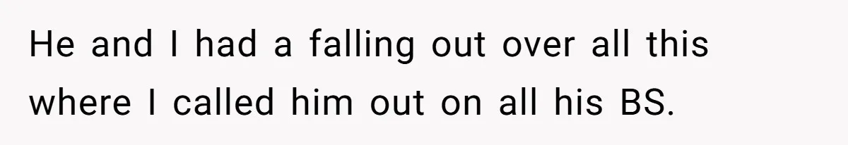 He and I had a falling out over all this where I called him out on all his BS.