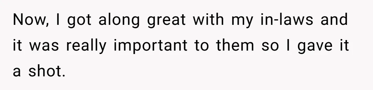 Now, I got along great with my in-laws and it was really important to them so I gave it a shot.