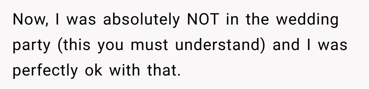 Now, I was absolutely NOT in the wedding party (this you must understand) and I was perfectly ok with that.