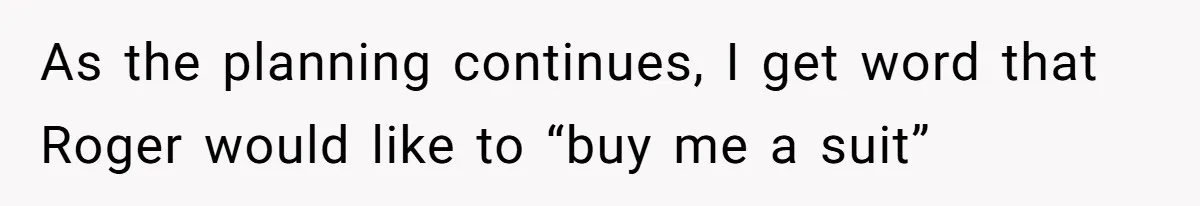 As the planning continues, I get word that Roger would like to “buy me a suit”