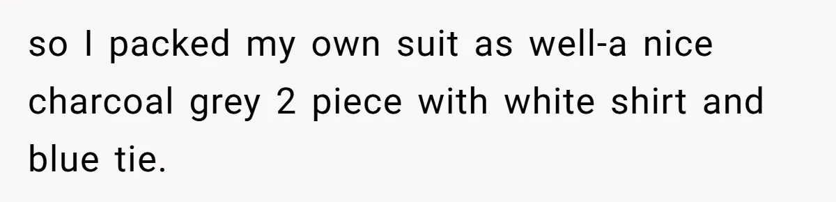 so I packed my own suit as well-a nice charcoal grey 2 piece with white shirt and blue tie.