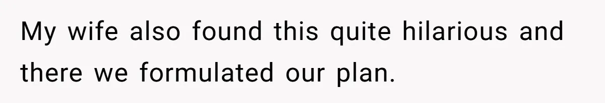 My wife also found this quite hilarious and there we formulated our plan.