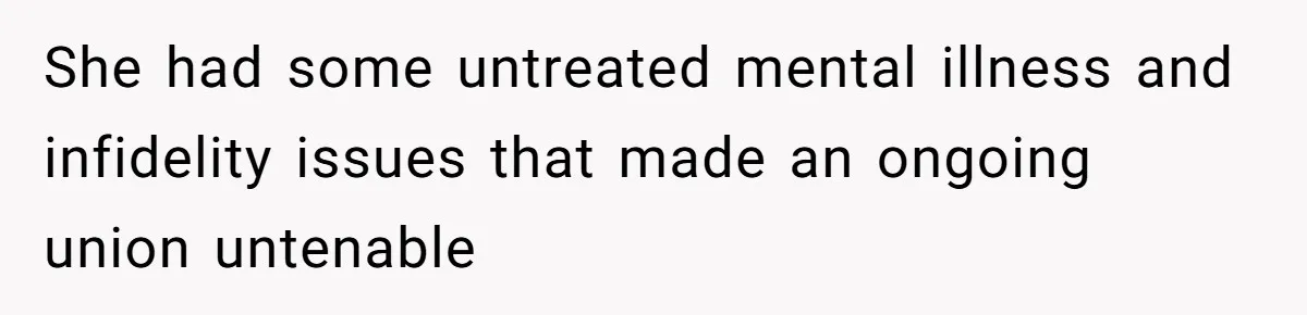 She had some untreated mental illness and infidelity issues that made an ongoing union untenable
