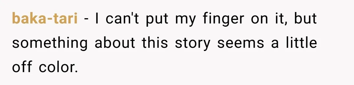 baka-tari − I can't put my finger on it, but something about this story seems a little off color.