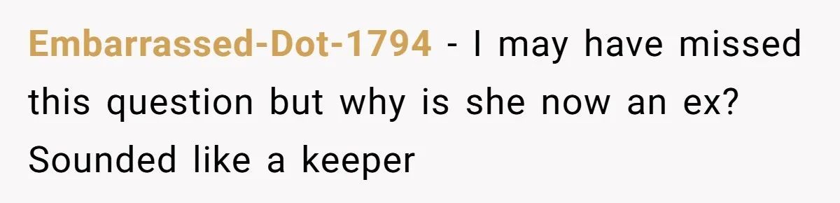 Embarrassed-Dot-1794 − I may have missed this question but why is she now an ex? Sounded like a keeper