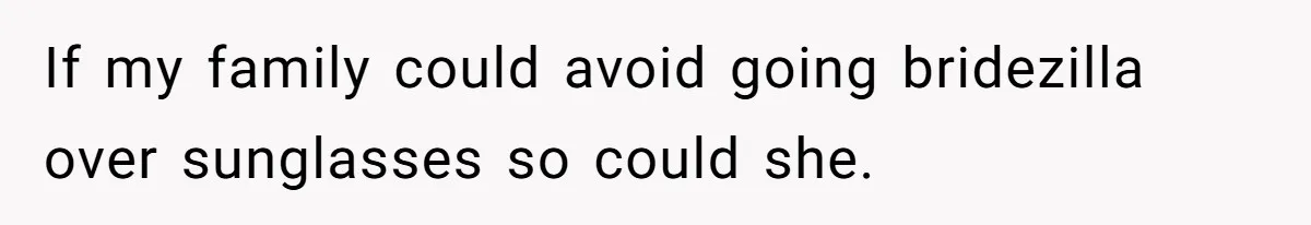 If my family could avoid going bridezilla over sunglasses so could she.