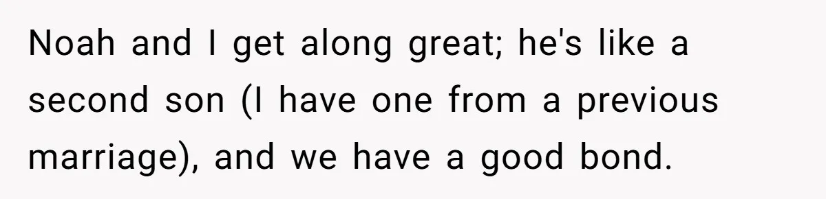 Noah and I get along great; he's like a second son (I have one from a previous marriage), and we have a good bond.