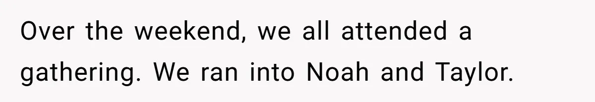 Over the weekend, we all attended a gathering. We ran into Noah and Taylor.