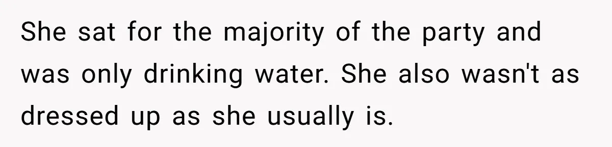 She sat for the majority of the party and was only drinking water. She also wasn't as dressed up as she usually is.
