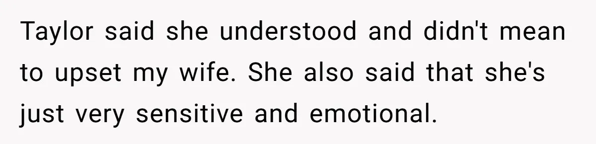 Taylor said she understood and didn't mean to upset my wife. She also said that she's just very sensitive and emotional.