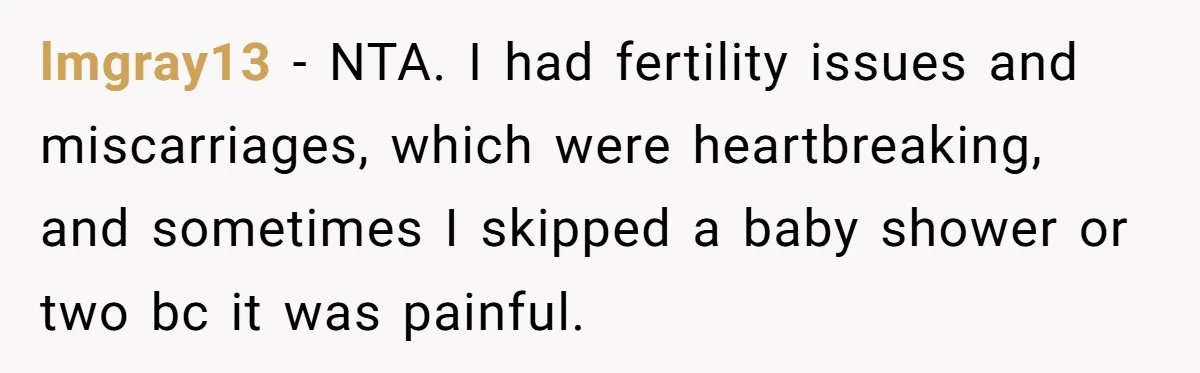 lmgray13 − NTA. I had fertility issues and miscarriages, which were heartbreaking, and sometimes I skipped a baby shower or two bc it was painful.