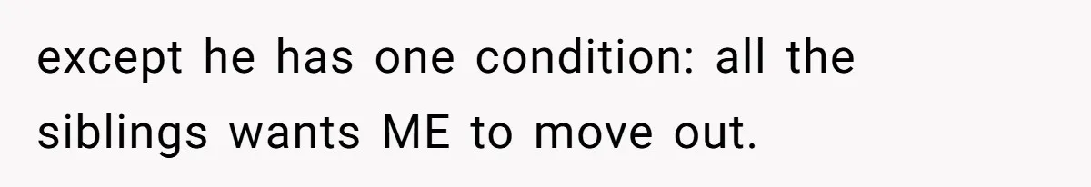 except he has one condition: all the siblings wants ME to move out.