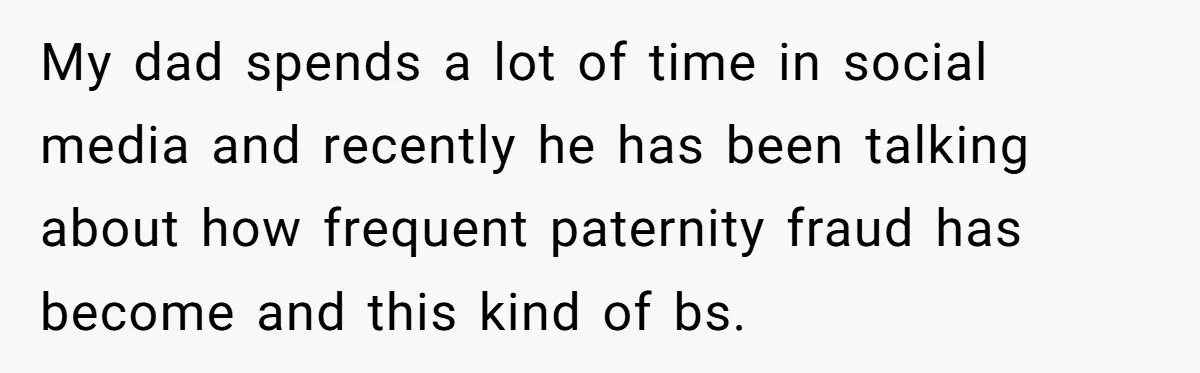My dad spends a lot of time in social media and recently he has been talking about how frequent paternity fraud has become and this kind of bs.