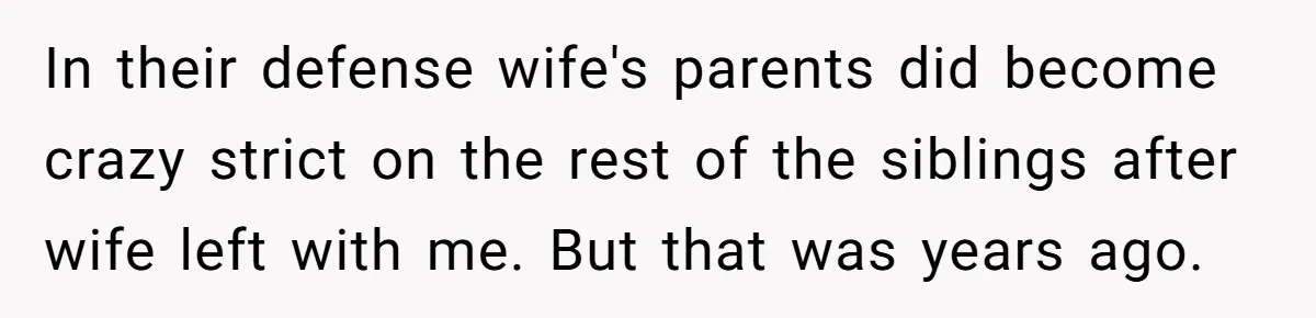 In their defense wife's parents did become crazy strict on the rest of the siblings after wife left with me. But that was years ago.
