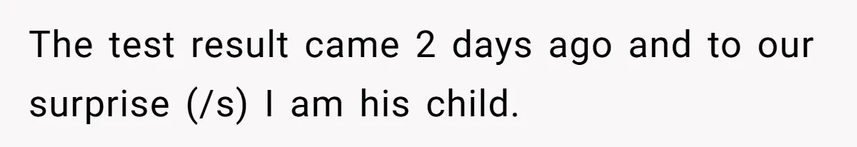 The test result came 2 days ago and to our surprise (/s) I am his child.