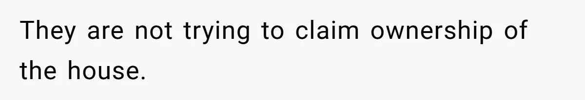 They are not trying to claim ownership of the house.