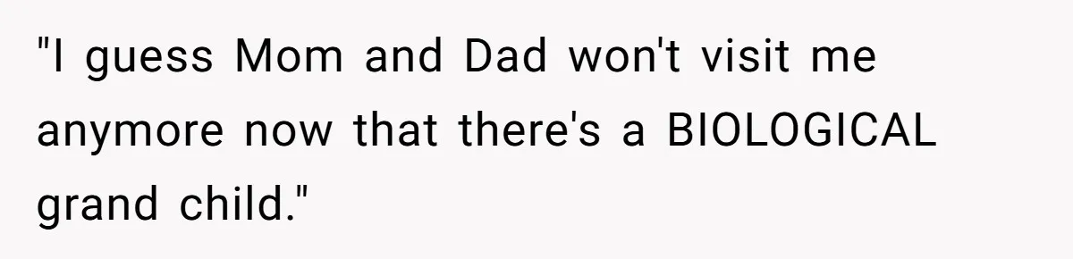 "I guess Mom and Dad won't visit me anymore now that there's a BIOLOGICAL grand child."
