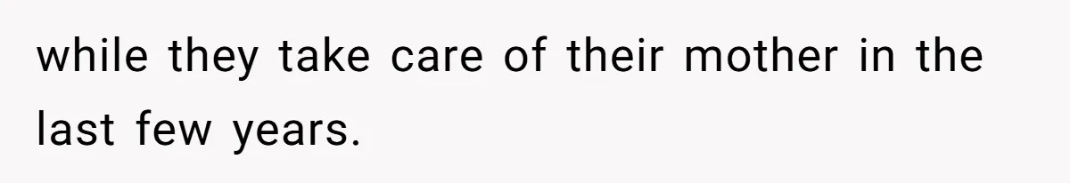 while they take care of their mother in the last few years.