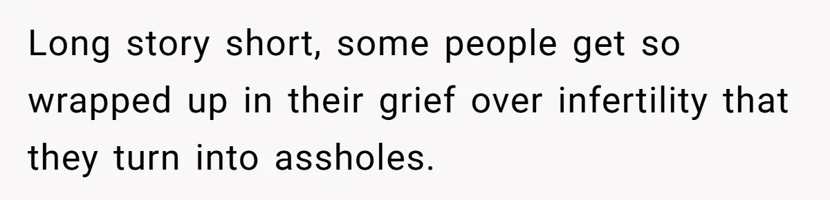 Long story short, some people get so wrapped up in their grief over infertility that they turn into assholes.