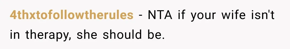 4thxtofollowtherules − NTA if your wife isn't in therapy, she should be.